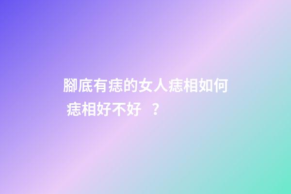 腳底有痣的女人痣相如何 痣相好不好？